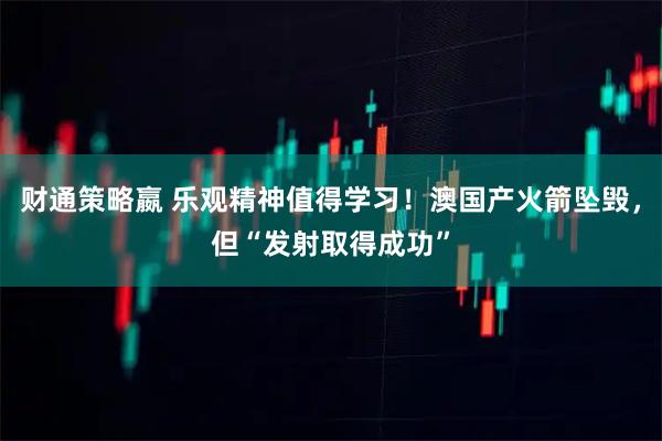 财通策略嬴 乐观精神值得学习！澳国产火箭坠毁，但“发射取得成功”
