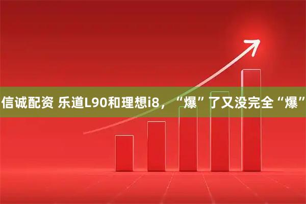 信诚配资 乐道L90和理想i8，“爆”了又没完全“爆”