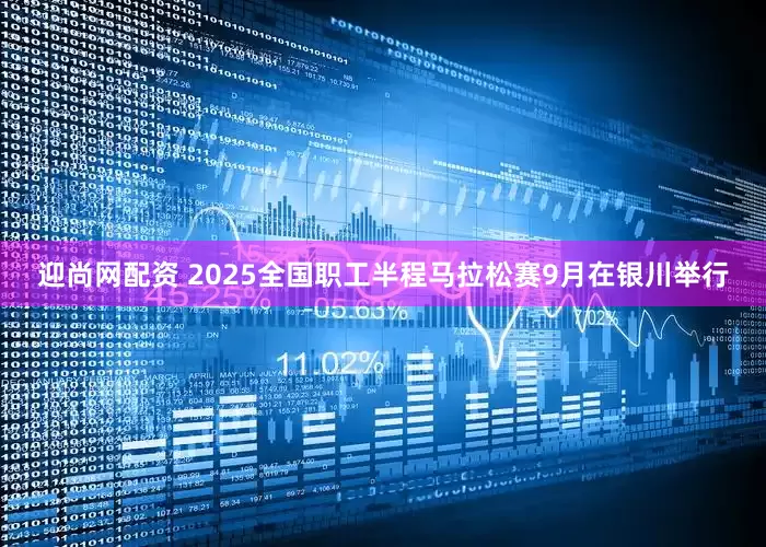 迎尚网配资 2025全国职工半程马拉松赛9月在银川举行