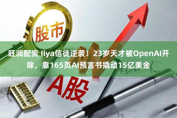 旺润配资 Ilya信徒逆袭!23岁天才被OpenAI开除,靠165页AI预言书撬动15亿美金