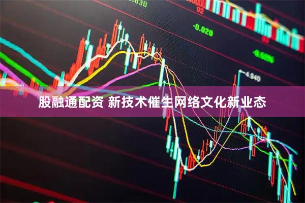 股融通配资 新技术催生网络文化新业态