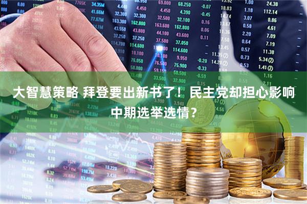 大智慧策略 拜登要出新书了！民主党却担心影响中期选举选情？